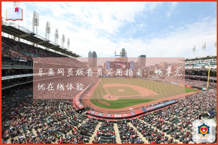 乐鱼网页版首页实用指南：畅享无忧在线体验