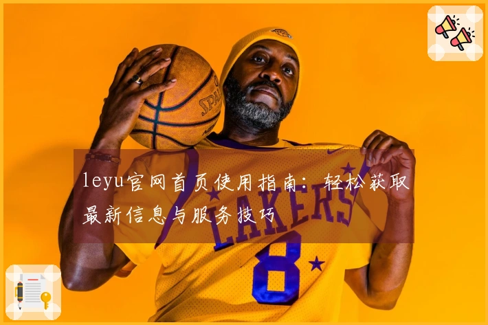 leyu官网首页使用指南：轻松获取最新信息与服务技巧