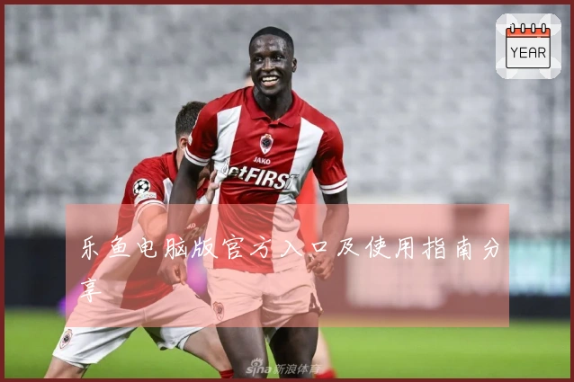 乐鱼电脑版官方入口及使用指南分享