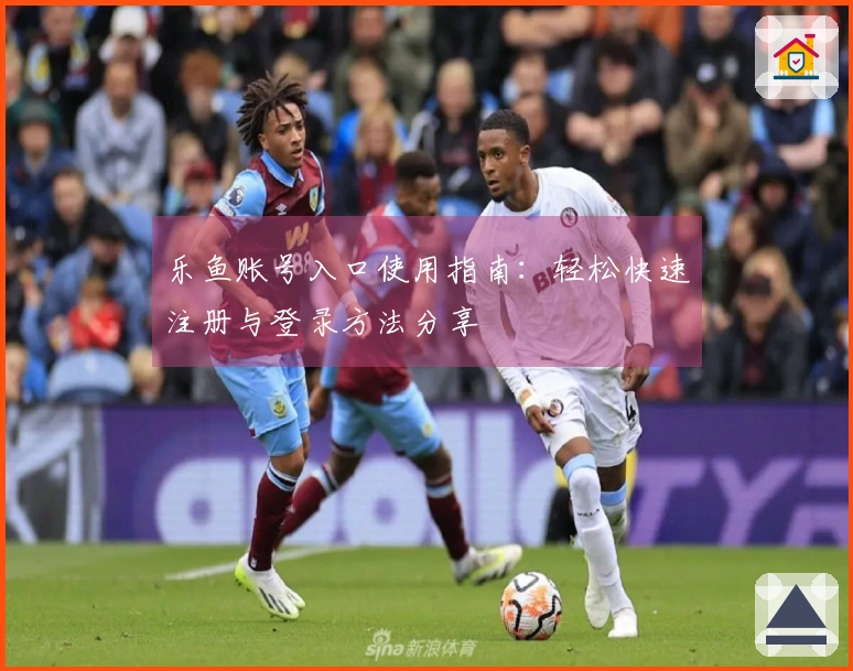 乐鱼账号入口使用指南：轻松快速注册与登录方法分享