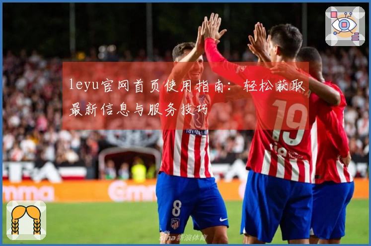 leyu官网首页使用指南：轻松获取最新信息与服务技巧