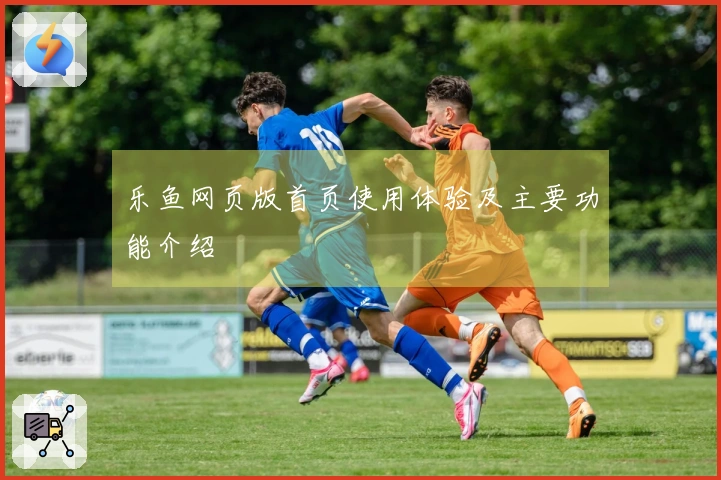 乐鱼网页版首页使用体验及主要功能介绍